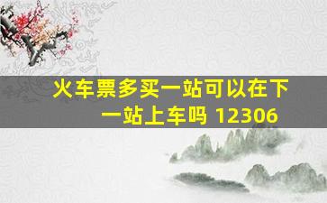 火车票多买一站可以在下一站上车吗 12306